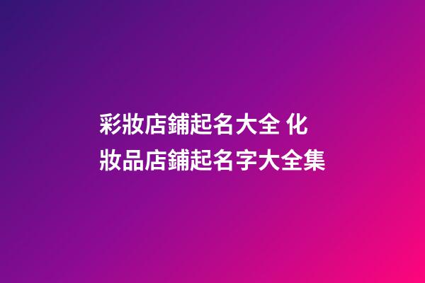 彩妝店鋪起名大全 化妝品店鋪起名字大全集-第1張-店鋪起名-玄機派